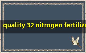  quality 32 nitrogen fertilizer